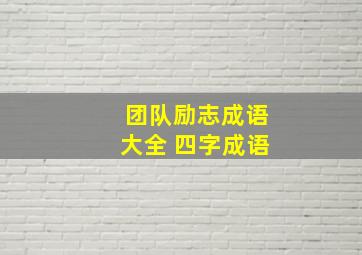 团队励志成语大全 四字成语